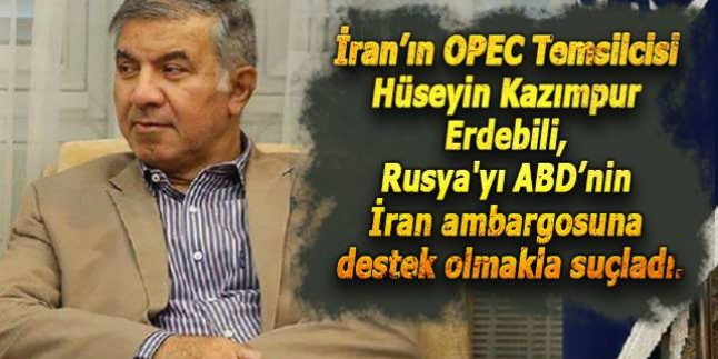 İran’ın OPEC Temsilcisi: Rusya ABD’nin İran ambargosuna destek oluyor
